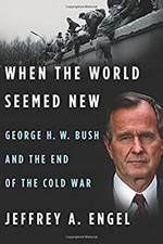When the World Seemed New : George H. W. Bush and the End of the