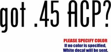 got .45 ACP Graphic Die Cut decal sticker Car Truck Boat Window Bumper 7"