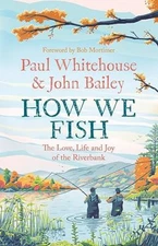 How We Fish: The Love, Life and Joy of the Riverbank By Paul Whi