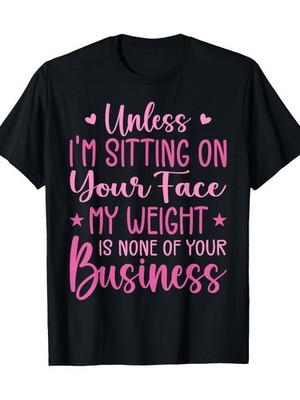 Funny 'Unless I'm Sitting On Your Face, My Weight Is None of Your Business'