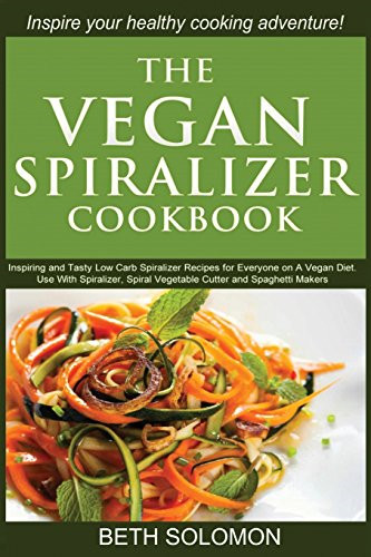 Das vegane Spiralisierer-Kochbuch: Inspirierende und leckere Low Carb Spiralisierer-Rezepte f