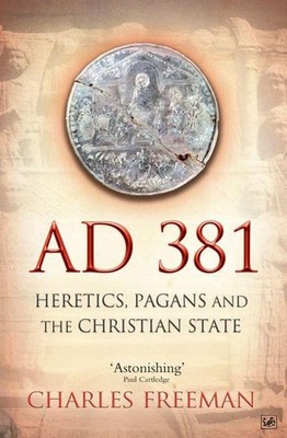 AD 381: Heretics, Pagans and the Christian State Charles Freeman
