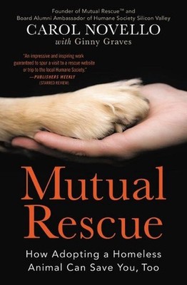 Mutual Rescue: How Adopting a Homeless Animal Can Save You, Too by Carol Novello