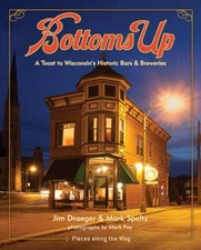 Bottoms Up: A Toast to Wisconsin's Historic Bars and Breweries by Jim Draeger