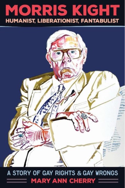 Morris Kight: Humanist, Liberationist, Fantabulist by Mary Ann Cherry