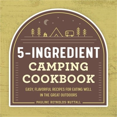 The 5-Ingredient Camping Cookbook: Easy, Flavorful Recipes for Eating Well in th