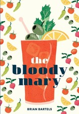 The Bloody Mary: The Lore and Legend of a Cocktail Classic, with Recipes for Bru