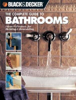 The Complete Guide to Bathrooms: Ideas & Projects for Building & Rem - VERY GOOD