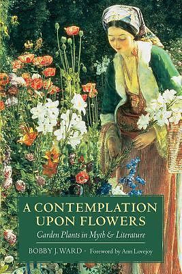 Contemplation upon Flowers : Garden Plants in Myth and Literature by Bobby J....