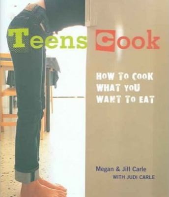Teens Cook: How to Cook What You Want to Eat by Megan Carle