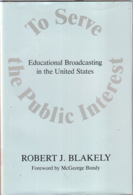 To Serve The Public Interest: Educational Broadcasting In The U.S. By Blakely