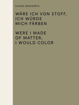 Ulrike Grossarth: Wäre ich von Stoff, ich würde mich färben / Were I Made of Mat