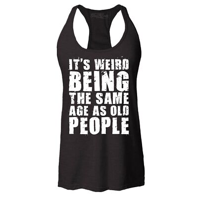 It's Weird Being the Same Age as Old People Racerback Tank Top Popular Tee