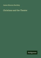 James Monroe Buckley | Christians And The Theater | Taschenbuch | Englisch