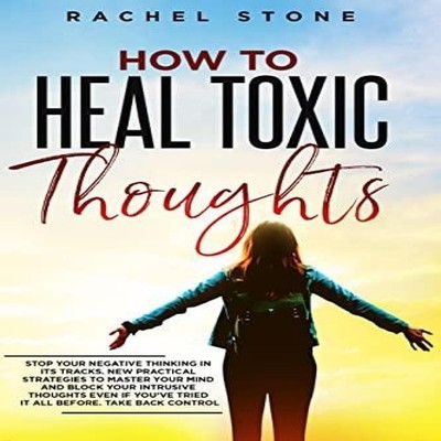 How To Heal Toxic Thoughts Stop your negative thinking in its tra