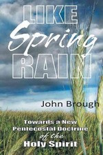 Like Spring Rain: Towards a New Pentecostal Doctrine of the Holy Spirit. by John