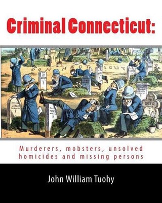 Criminal Connecticut: : Murderers, mobsters, unsolved homicides and missing pers