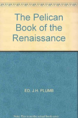 The Pelican Book of the Renaissance,ED. J.H. PLUMB, John Harold Plumb