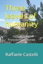 Three leaves of humanity: 100 pages of Frosolonian stories by Raffaele Castelli