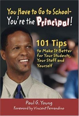 You Have to Go to School - You're the Principal : 101 Tips to Make It  Better...