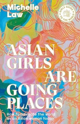 Asian Girls are Going Places: How to Navigate the World as an Asian Woman Today 
