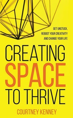 Creating Space to Thrive: Get Unstuck, Reboot Your Creativity and Change Your Li