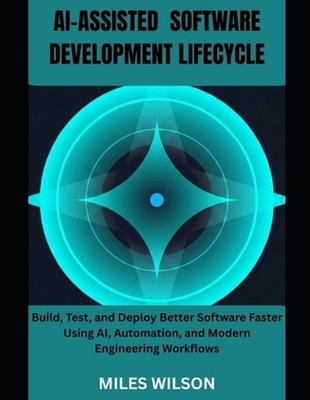 Ai-Assisted Software Development Lifecycle: Build, Test, and Deploy Better Softw