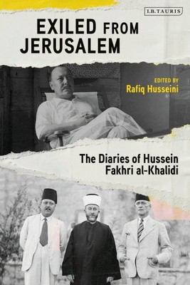 Exiled from Jerusalem : The Diaries of Hussein Fakhri Al-khalidi, Hardcover b...