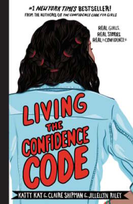 Living the Confidence Code: Real Girls. Real Stories. Real Confidence. by Kay