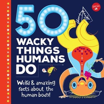 50 Wacky Things Humans Do : Weird and Amazing Facts about the Hum
