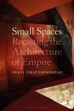 Small Spaces: Recasting the Architecture of Empire.by Chattopadhyay New**
