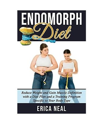 ENDOMORPH DIET: Reduce Weight and Gain Muscle Definition with a Diet Plan and a 