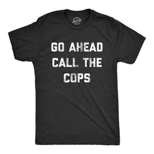 Mens Go Ahead Call The Cops T Shirt Funny Sarcastic Text Graphic Novelty Tee for