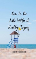 Elliot Harrison | How To Be Late Without Really Trying | Taschenbuch | Englisch