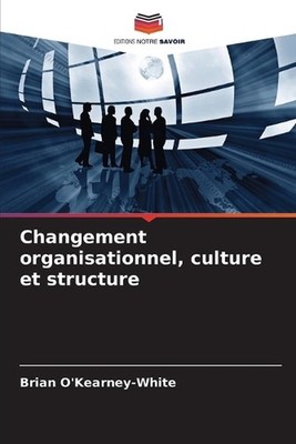 Changement organisationnel, culture et structure by Brian O'Kearney-White (Frenc
