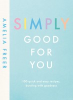 Simply Good For You | 100 Quick And Easy Recipes, Bursting With Goodness | Freer