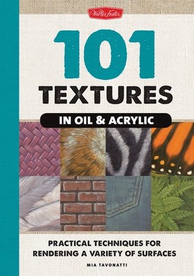 101 Textures in Oil & Acrylic: Practical Techniques for Rendering a Variety ...