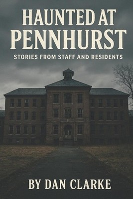 Haunted at Pennhurst: Stories from Staff and Residents by Dan Clarke Paperback B