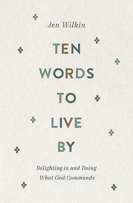 Ten Words to Live By: Delighting in and Doing What God Commands by Jen Wilkin...