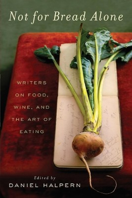 Not for Bread Alone: Writers on Food, Wine, and the Art of Eating by Dan Halpern