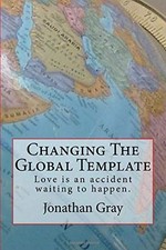 CHANGING THE GLOBAL TEMPLATE: LOVE IS AN ACCIDENT WAITING By Jonathan Gray *NEW*
