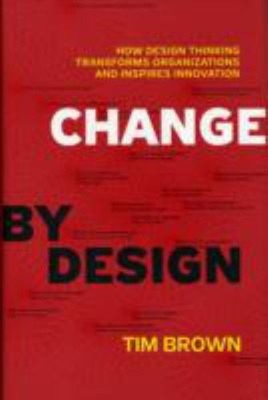 Change By Design: Wie Design Thinking Organisationen Transformiert