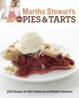 Martha Stewart's New Pies and Tarts: 150 Recipes for Old-Fashioned and Modern Fa