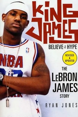 King James: Believe the Hype---The Lebron James Story - Ryan Jones