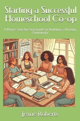Starting a Successful Homeschool Co-op: A Mom's Step-by-Step Guide to Building a