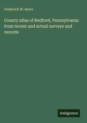 Frederick W. Beers | County atlas of Bedford, Pennsylvania: from recent and...
