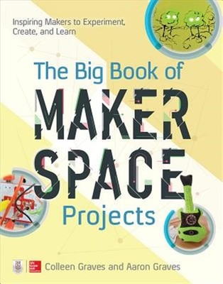 Big Book of Makerspace Projects : Inspiring Makers to Experiment, Create, and...