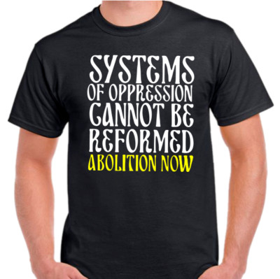 Systems of Oppression cannot be reformed Abolition now T shirt tee Protest
