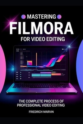 Mastering Filmora for Video Editing: The Structured Approach to Editing Videos P