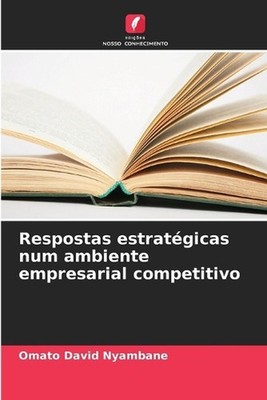 Respostas estratgicas num ambiente empresarial competitivo by Omato David Nyamba